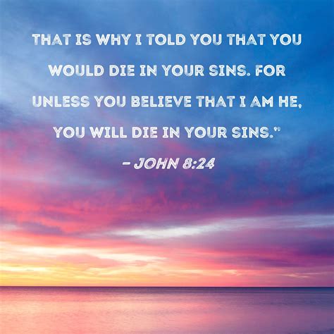 John 8:24 That is why I told you that you would die in your sins. For ...