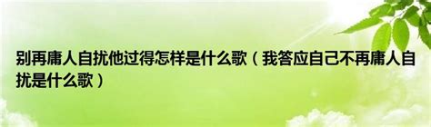 别再庸人自扰他过得怎样是什么歌（我答应自己不再庸人自扰是什么歌）_文财网