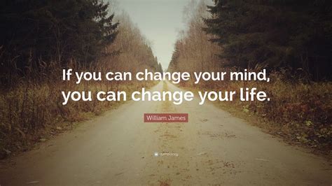 William James Quote: “If you can change your mind, you can change your ...