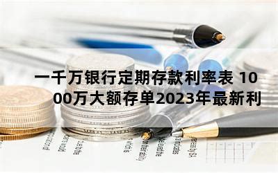 一千万银行定期存款利率表 1000万大额存单2023年最新利率-随便找财经网