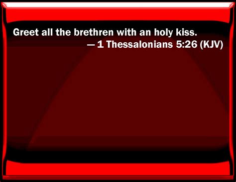1 Thessalonians 5:26 Greet all the brothers with an holy kiss.