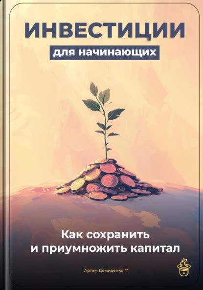 Инвестиции для начинающих: Как сохранить и приумножить капитал, Артем ...