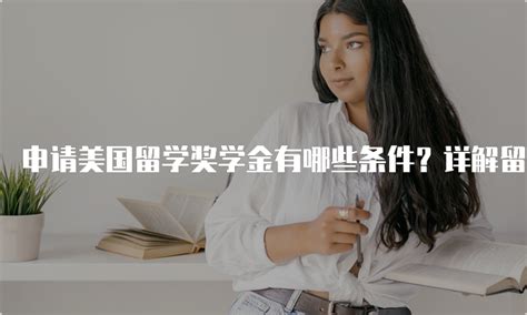 申请美国留学奖学金有哪些条件？详解留学奖学金申请要求