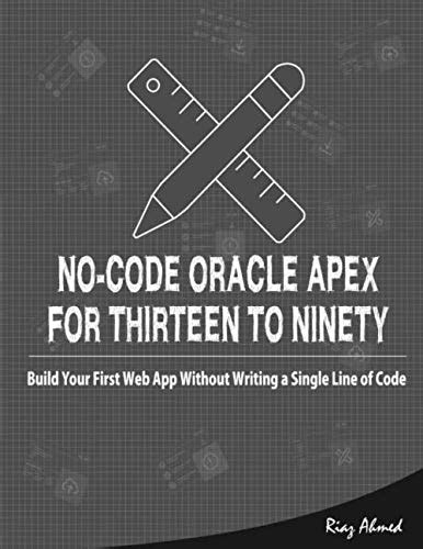 Buy No-Code Oracle APEX For Thirteen To Ninety: Build Your First Web ...