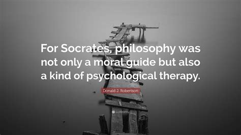 Donald J. Robertson Quote: “For Socrates, philosophy was not only a ...