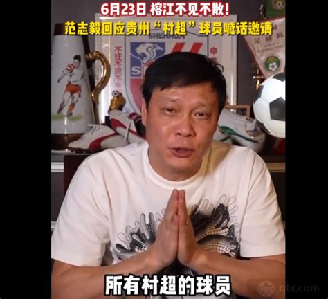 范志毅回应贵州村超邀请：必须来 6月22日23日我们不见不散_球天下体育