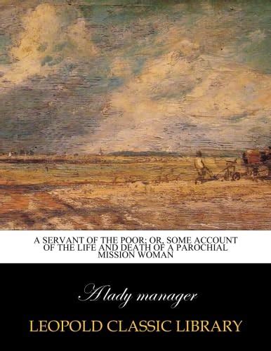A servant of the poor; or, Some account of the life and death of a ...