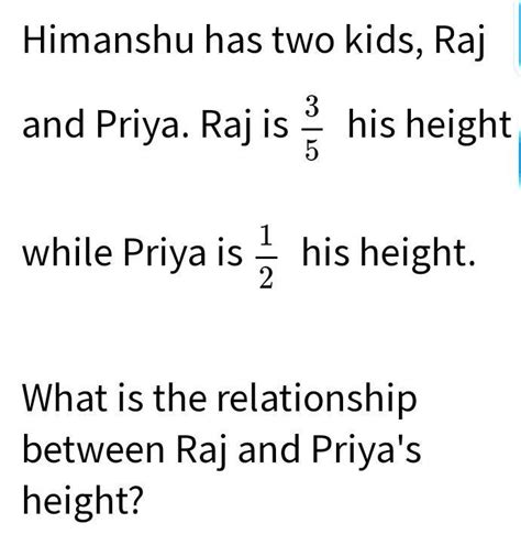 Himanshu has two kids, Raj 3/5 and Priya. Raj is his height - while ...