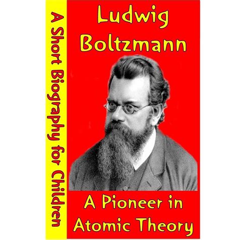 Ludwig Boltzmann : A Pioneer in Atomic Theory (A Short Biography for ...