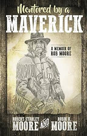 Mentored by a Maverick: A Memoir of Rob Moore eBook : Moore, Robin K ...