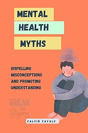 MENTAL HEALTH MYTHS: Dispelling Misconceptions and Promoting ...