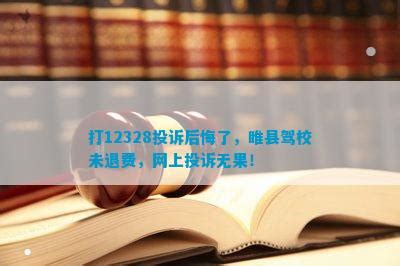 打12328投诉后悔了，睢县驾校未退费，网上投诉无果！_法律维权_法律资讯