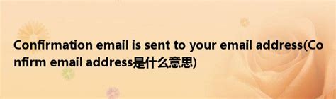 Confirmation email is sent to your email address(Confirm email address是 ...