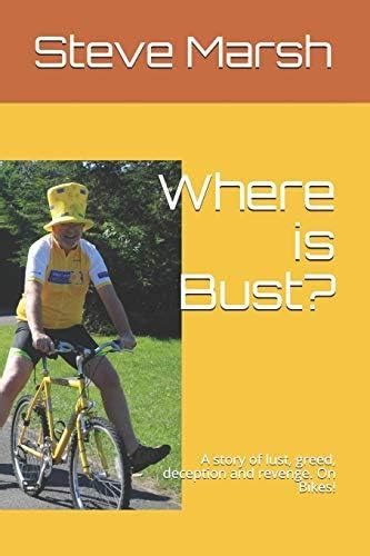 Where Is Bust?: A Story of Lust, Greed, Deception and Revenge. on Bikes ...