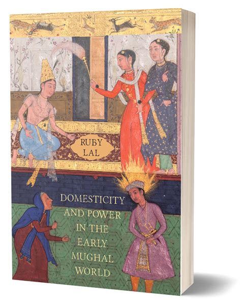‘Domesticity and Power in the Early Mughal World’: Ruby Lal challenges ...