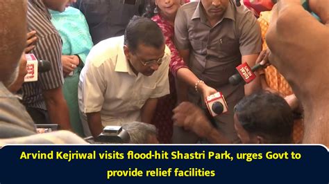 Arvind Kejriwal visits flood-hit Shastri Park, urges Govt to provide ...