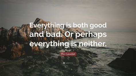 Mo Gawdat Quote: “Everything is both good and bad. Or perhaps ...