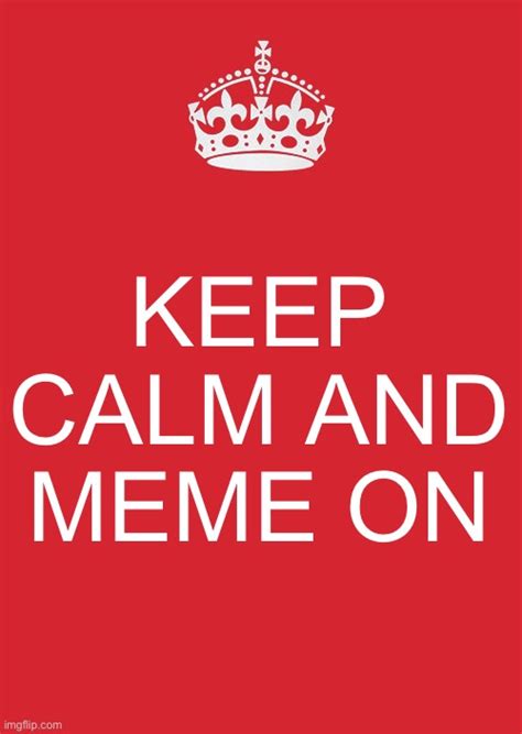 Keep Calm And Meme On - Imgflip