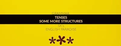 TENSES: SOME MORE STRUCTURES - ENGLISH GRAMMAR
