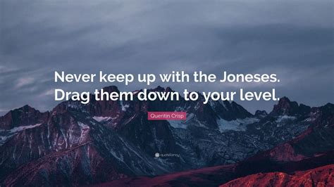 Quentin Crisp Quote: “Never keep up with the Joneses. Drag them down to ...