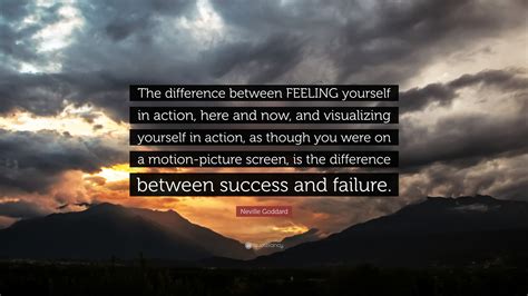 Neville Goddard Quote: “The difference between FEELING yourself in action, here and now, and ...