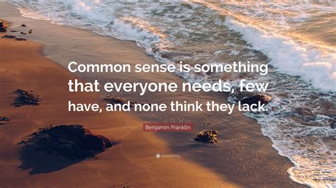 Benjamin Franklin Quote: “Common sense is something that everyone needs ...