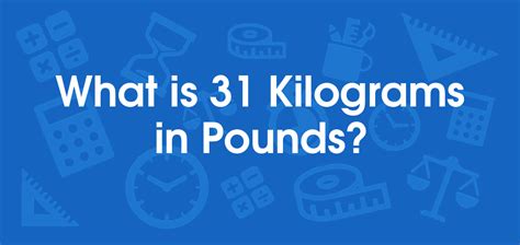 What is 31 Kilograms in Pounds? Convert 31 kg to lb