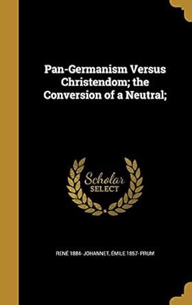 Pan-Germanism Versus Christendom; the Conversion of a Neutral ...