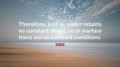 Sun Tzu Quote: “Therefore, just as water retains no constant shape, so ...
