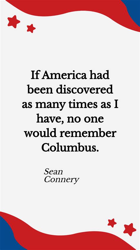 Sean Connery- If America had been discovered as many times as I have, no one would remember ...