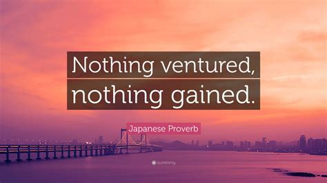 Japanese Proverb Quote: “Nothing ventured, nothing gained.”