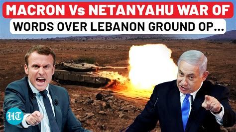 Macron Chides Netanyahu Over Lebanon Ground Op, Furious Israeli PM Hits ...