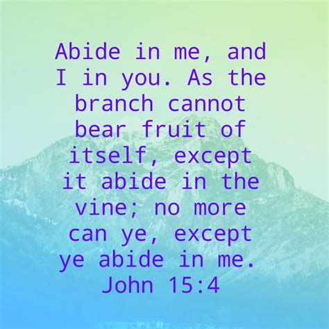 Abide in me, and I in you. As the branch cannot bear fruit of itself ...