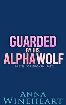 Guarded By His Alpha Wolf: an MPreg romance (Babies For Broken Dads ...