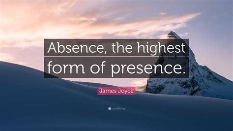 James Joyce Quote: “Absence, the highest form of presence.”