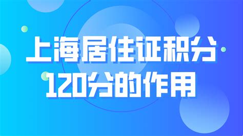 上海居住证积分120分作用：教育医疗社保住房一网打尽！