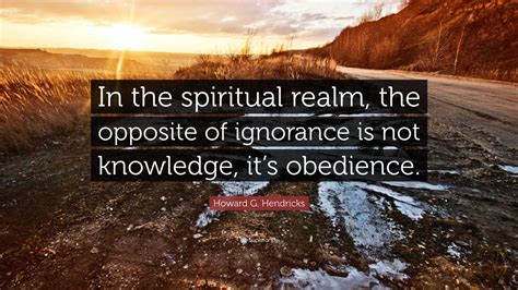 Howard G. Hendricks Quote: “In the spiritual realm, the opposite of ...