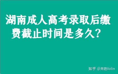 湖南成人高考录取后缴费截止时间是多久？ - 知乎