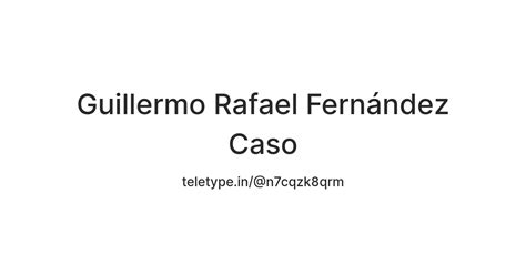 Guillermo Rafael Fernández Caso — Teletype