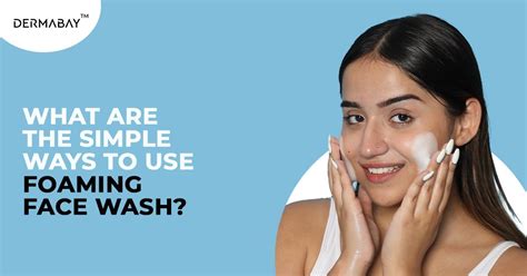 Get That Fresh Glow: Simple Ways to Use Foaming Face Wash - Dermabay