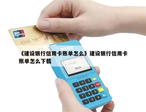 《建设银行信用卡账单怎么》建设银行信用卡账单怎么下载 - 鑫伙伴POS网