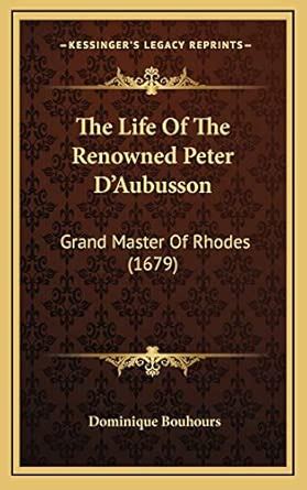 Buy The Life Of The Renowned Peter D'Aubusson: Grand Master Of Rhodes ...