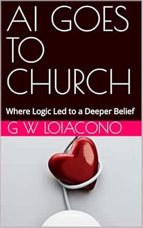 AI GOES TO CHURCH: Where Logic Led to a Deeper Belief eBook : Loiacono ...