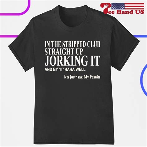 In The Stripped Club Straight Up Jorking It And By It Haha Well Shirt ...