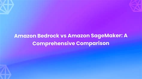 Amazon Bedrock vs Amazon SageMaker: A Comprehensive Comparison