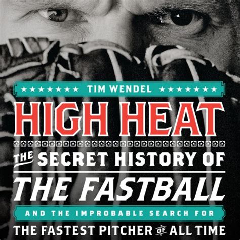 High Heat: The Secret History of the Fastball and the Improbable Search ...
