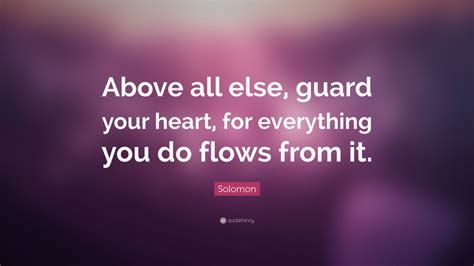 Solomon Quote: “Above all else, guard your heart, for everything you do ...