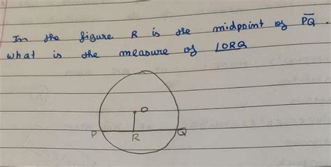 In the figure R is the midpoint of PQ. what is the measure of angle ORQ ...