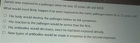 Solved: James was exposed to a pathogen when he was 10 years old and ...