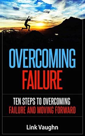 Overcoming Failure: Ten Steps to Overcoming Failure and Moving Forward ...